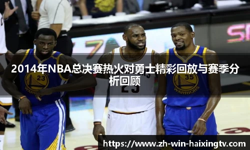 2014年NBA总决赛热火对勇士精彩回放与赛季分析回顾