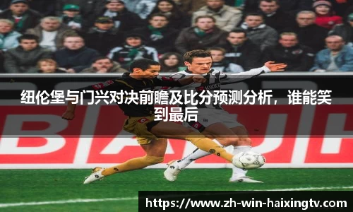 纽伦堡与门兴对决前瞻及比分预测分析，谁能笑到最后