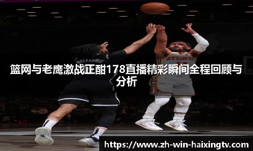 篮网与老鹰激战正酣178直播精彩瞬间全程回顾与分析