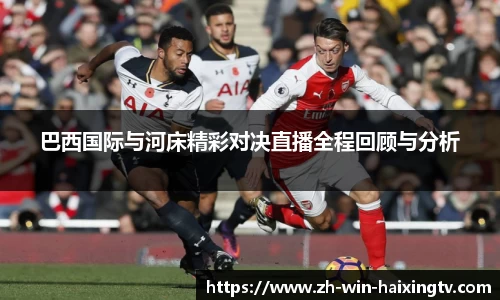 巴西国际与河床精彩对决直播全程回顾与分析