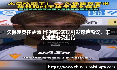 久保建英在赛场上的精彩表现引发球迷热议，未来发展备受期待