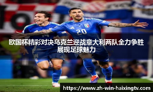 欧国杯精彩对决乌克兰迎战意大利两队全力争胜展现足球魅力