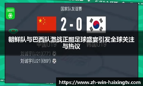 朝鲜队与巴西队激战正酣足球盛宴引发全球关注与热议