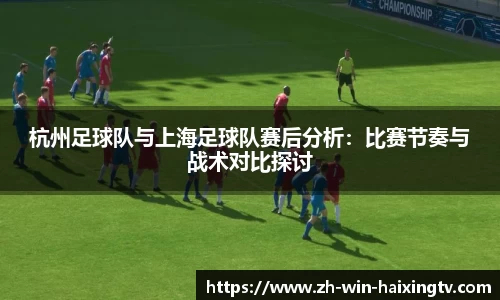 杭州足球队与上海足球队赛后分析：比赛节奏与战术对比探讨
