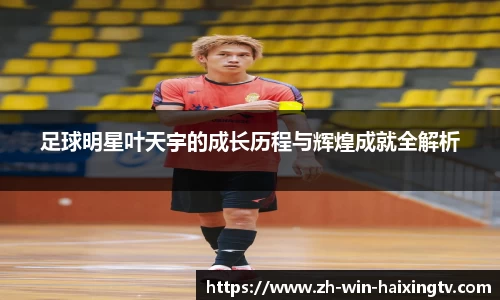 足球明星叶天宇的成长历程与辉煌成就全解析