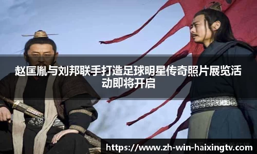 赵匡胤与刘邦联手打造足球明星传奇照片展览活动即将开启