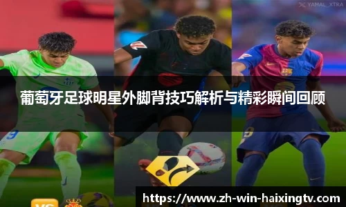 葡萄牙足球明星外脚背技巧解析与精彩瞬间回顾